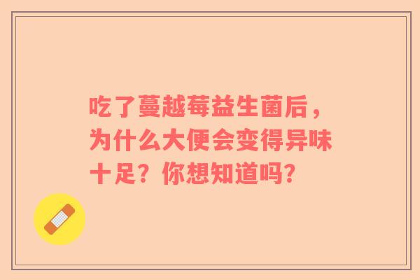 吃了蔓越莓益生菌后，为什么大便会变得异味十足？你想知道吗？