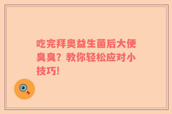 吃完拜奥益生菌后大便臭臭？教你轻松应对小技巧!