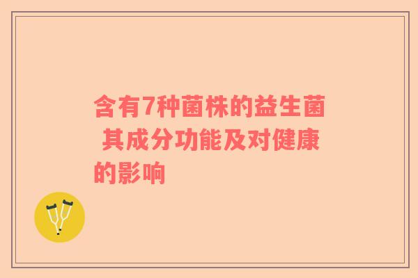 含有7种菌株的益生菌 其成分功能及对健康的影响