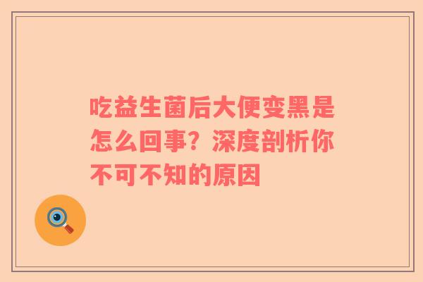 吃益生菌后大便变黑是怎么回事？深度剖析你不可不知的原因