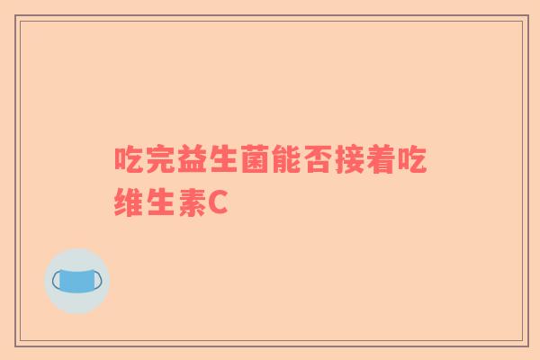 吃完益生菌能否接着吃维生素C