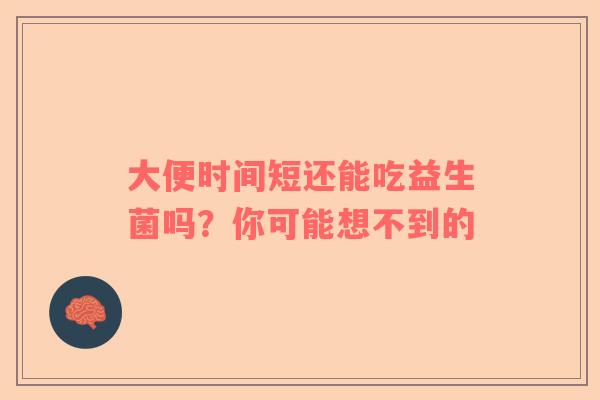 大便时间短还能吃益生菌吗？你可能想不到的