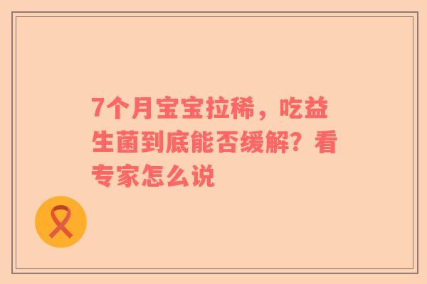 7个月宝宝拉稀，吃益生菌到底能否缓解？看专家怎么说