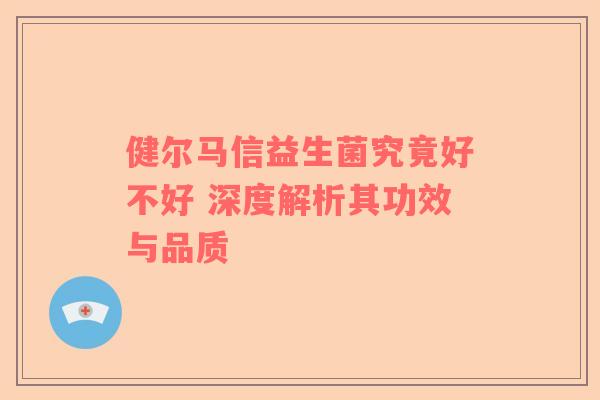 健尔马信益生菌究竟好不好 深度解析其功效与品质
