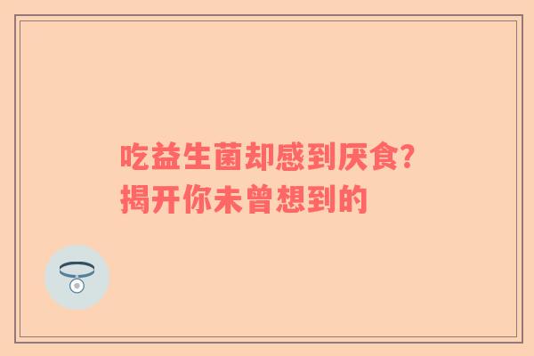 吃益生菌却感到厌食？揭开你未曾想到的