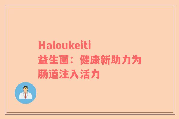 Haloukeiti益生菌：健康新助力为肠道注入活力
