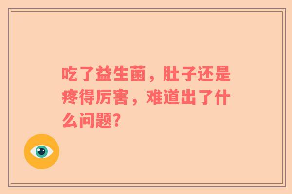 吃了益生菌，肚子还是疼得厉害，难道出了什么问题？