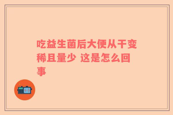 吃益生菌后大便从干变稀且量少 这是怎么回事