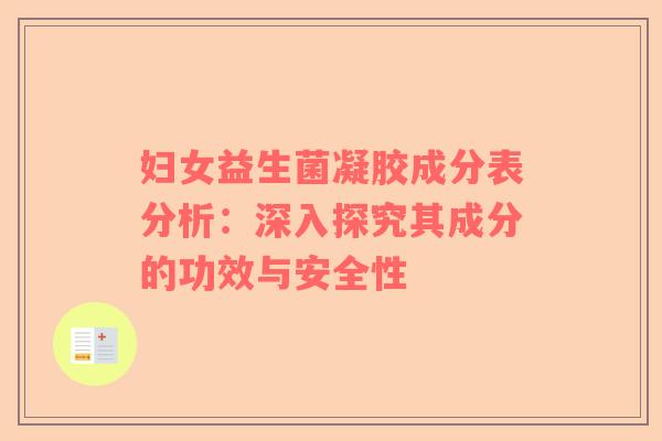 妇女益生菌凝胶成分表分析：深入探究其成分的功效与安全性