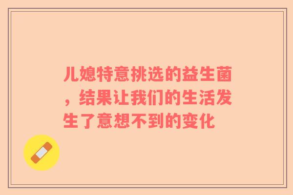 儿媳特意挑选的益生菌，结果让我们的生活发生了意想不到的变化