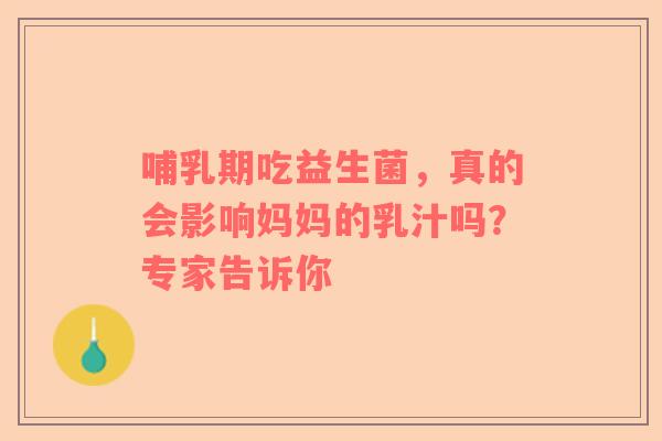 哺乳期吃益生菌，真的会影响妈妈的乳汁吗？专家告诉你