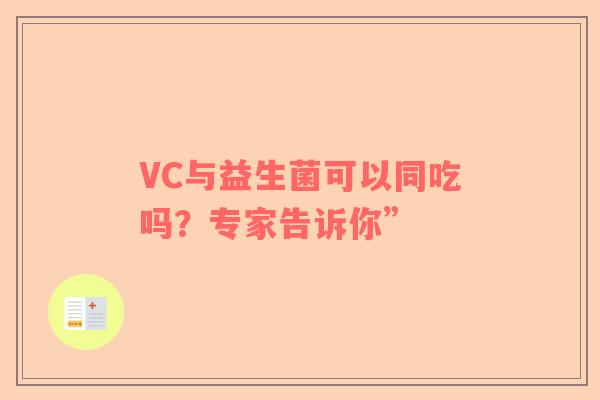 VC与益生菌可以同吃吗？专家告诉你”