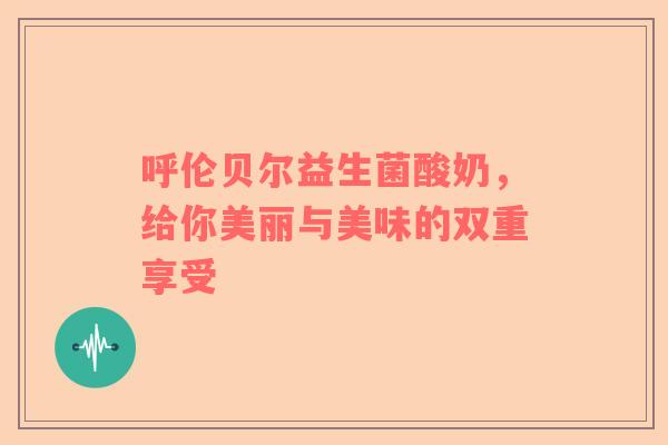 呼伦贝尔益生菌酸奶，给你美丽与美味的双重享受