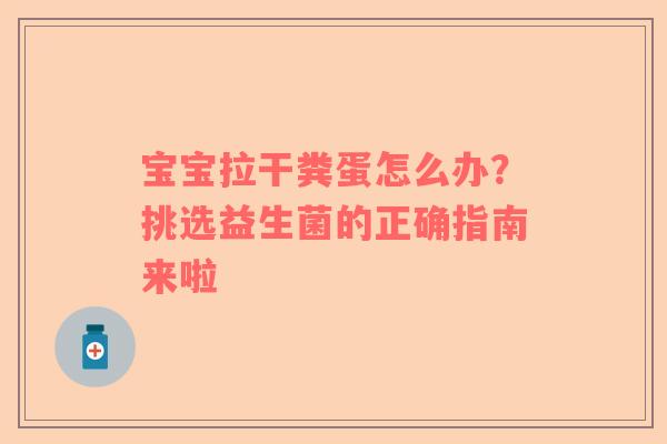 宝宝拉干粪蛋怎么办？挑选益生菌的正确指南来啦