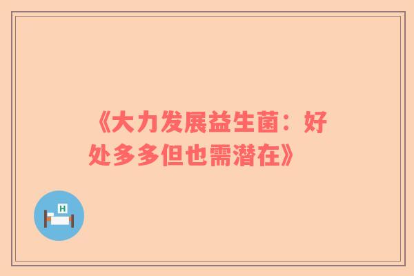 《大力发展益生菌：好处多多但也需潜在》