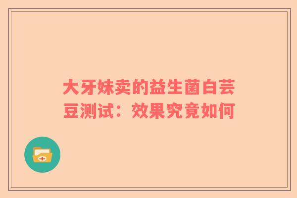 大牙妹卖的益生菌白芸豆测试：效果究竟如何