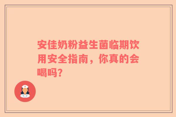 安佳奶粉益生菌临期饮用安全指南，你真的会喝吗？