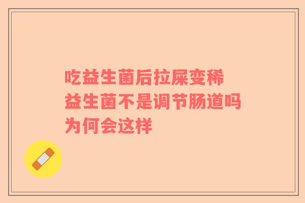 吃益生菌后拉屎变稀 益生菌不是调节肠道吗为何会这样