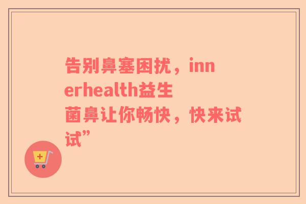 告别鼻塞困扰，innerhealth益生菌鼻让你畅快，快来试试”