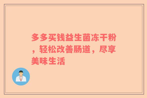 多多买钱益生菌冻干粉，轻松改善肠道，尽享美味生活