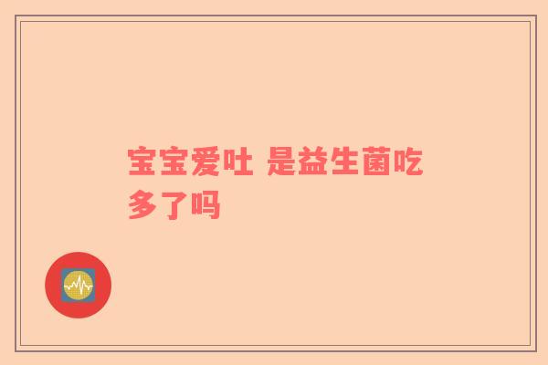 宝宝爱吐 是益生菌吃多了吗