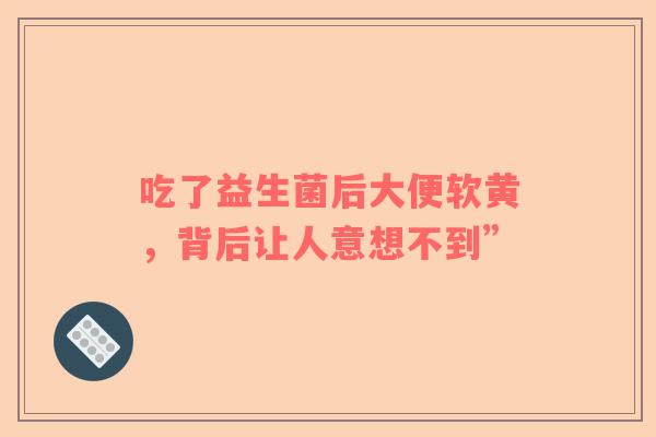 吃了益生菌后大便软黄，背后让人意想不到”