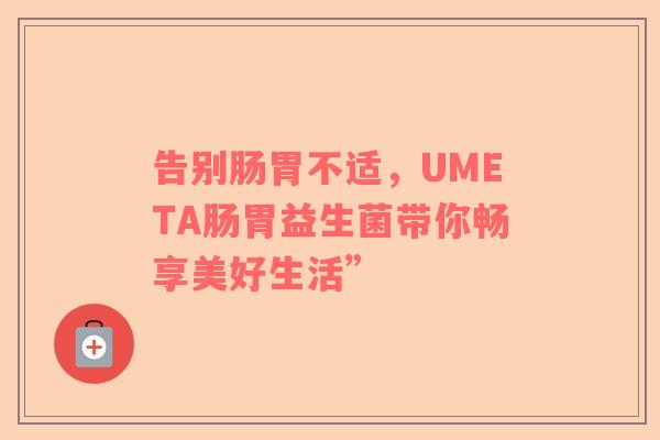 告别肠胃不适，UMETA肠胃益生菌带你畅享美好生活”