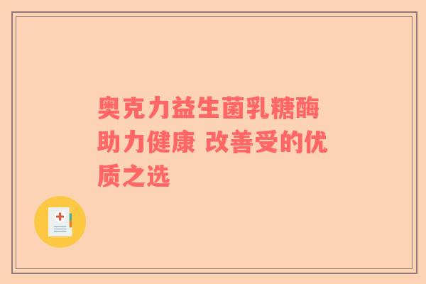 奥克力益生菌乳糖酶 助力健康 改善受的优质之选