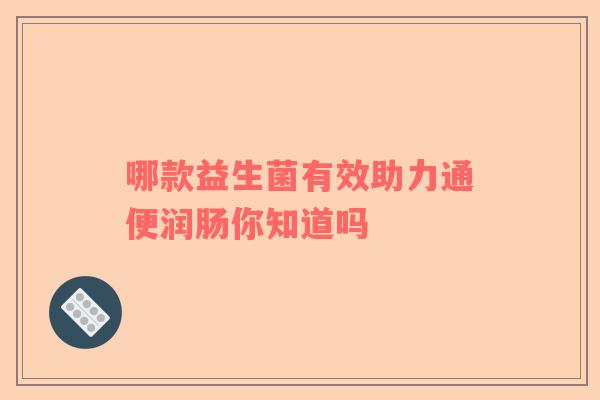 哪款益生菌有效助力通便润肠你知道吗