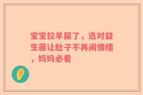 宝宝拉羊屎了，选对益生菌让肚子不再闹情绪，妈妈必看