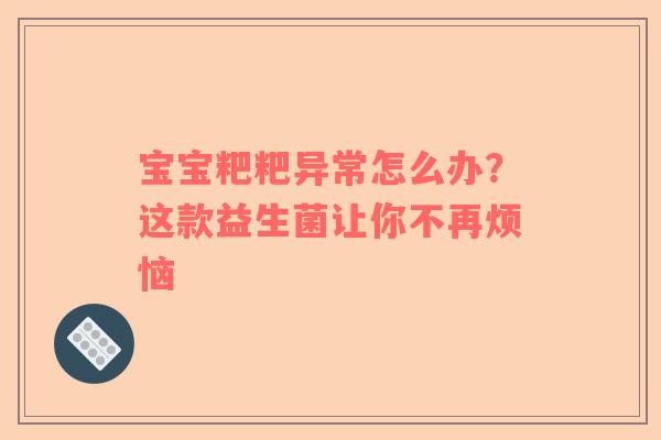 宝宝粑粑异常怎么办？这款益生菌让你不再烦恼