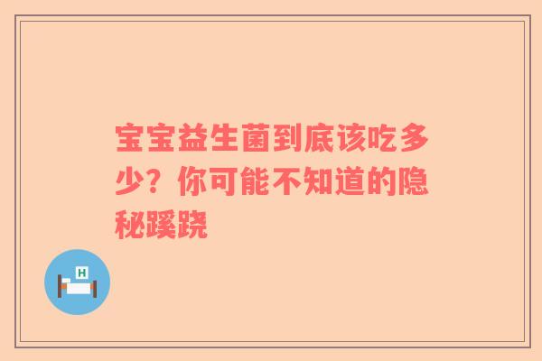宝宝益生菌到底该吃多少？你可能不知道的隐秘蹊跷