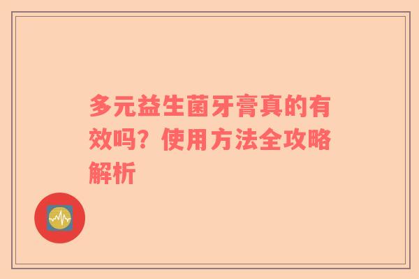 多元益生菌牙膏真的有效吗？使用方法全攻略解析