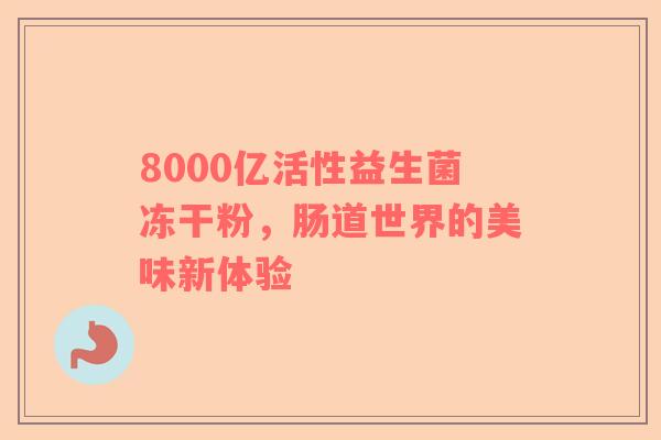 8000亿活性益生菌冻干粉，肠道世界的美味新体验