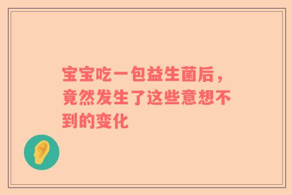 宝宝吃一包益生菌后，竟然发生了这些意想不到的变化