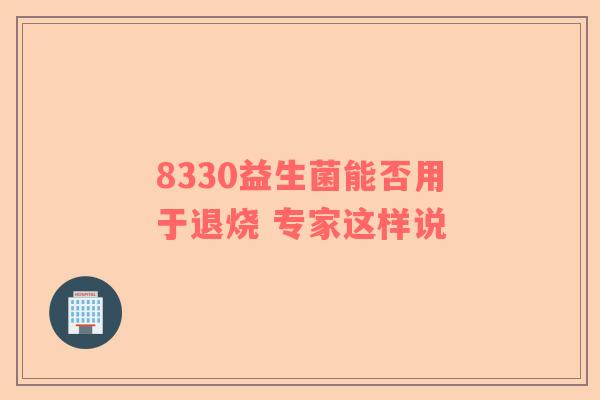 8330益生菌能否用于退烧 专家这样说