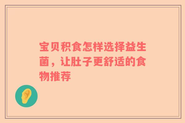 宝贝积食怎样选择益生菌，让肚子更舒适的食物推荐