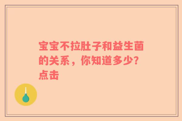 宝宝不拉肚子和益生菌的关系，你知道多少？点击