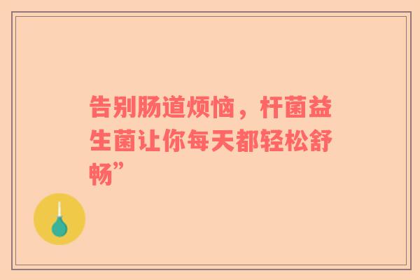 告别肠道烦恼，杆菌益生菌让你每天都轻松舒畅”