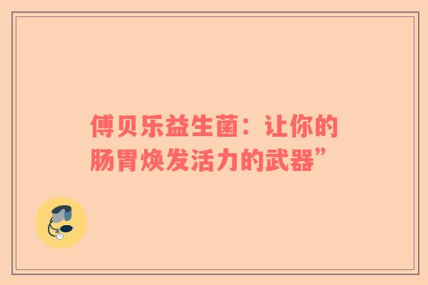 傅贝乐益生菌：让你的肠胃焕发活力的武器”