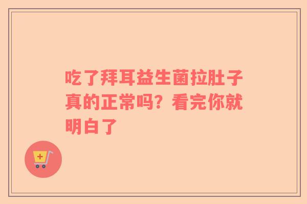 吃了拜耳益生菌拉肚子真的正常吗？看完你就明白了