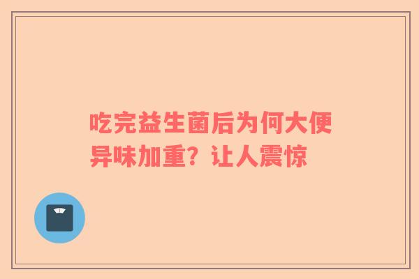 吃完益生菌后为何大便异味加重？让人震惊
