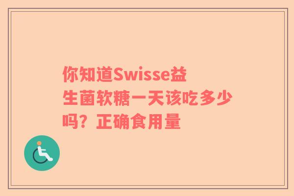 你知道Swisse益生菌软糖一天该吃多少吗？正确食用量