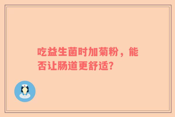 吃益生菌时加菊粉，能否让肠道更舒适？