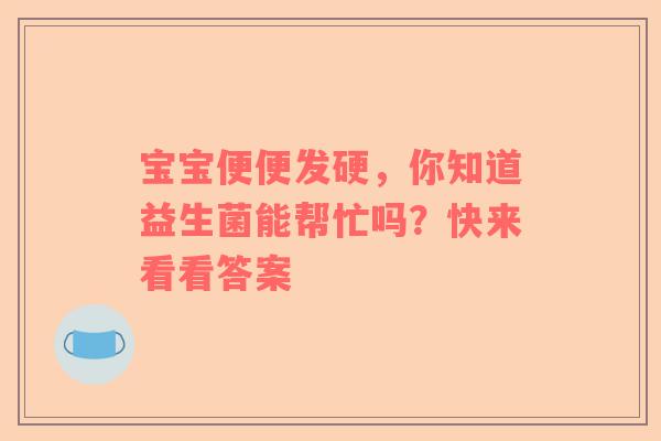 宝宝便便发硬，你知道益生菌能帮忙吗？快来看看答案