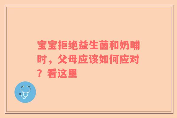 宝宝拒绝益生菌和奶哺时，父母应该如何应对？看这里