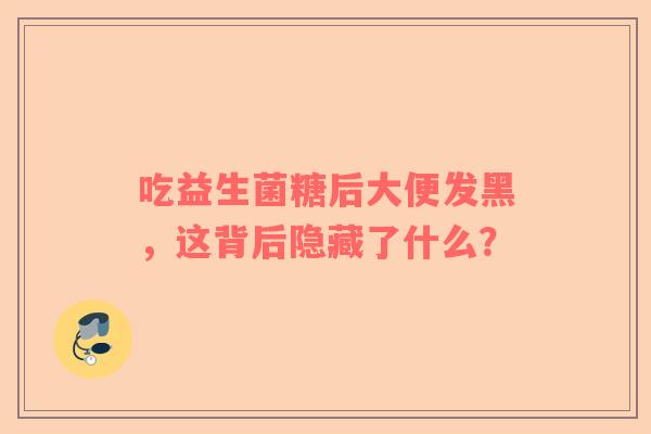吃益生菌糖后大便发黑，这背后隐藏了什么？