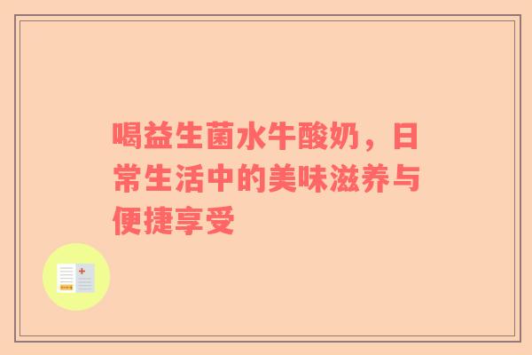 喝益生菌水牛酸奶，日常生活中的美味滋养与便捷享受