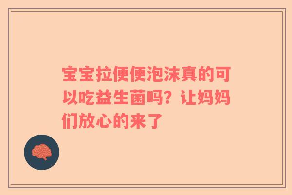 宝宝拉便便泡沫真的可以吃益生菌吗？让妈妈们放心的来了