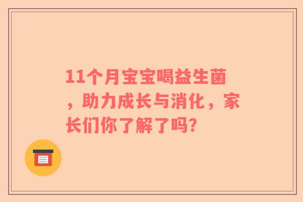 11个月宝宝喝益生菌，助力成长与消化，家长们你了解了吗？